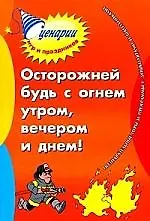 Осторожней будь с огнем утром, вечером и днем: познавательные игры и программы с дошколятами и школьниками [Текст]