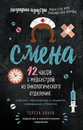 Книга Смена. 12 часов с медсестрой из онкологического отделения: события, переживания и пациенты, отвоеванные у болезни (Тереза Браун)