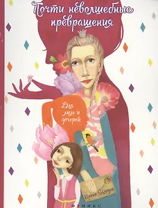 Почти неволшебные превращения: книга для мам и дочерей. 3 -е изд.