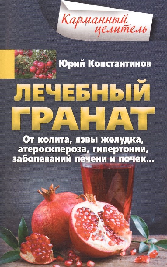 Книга Лечебный гранат. От колита, язвы желудка, атеросклероза, гипертонии, заболеваний печени и почек… (Юрий Константинов) — 1