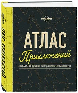Атлас приключений. Незабываемые ощущения, которые стоит пережить хотя бы раз