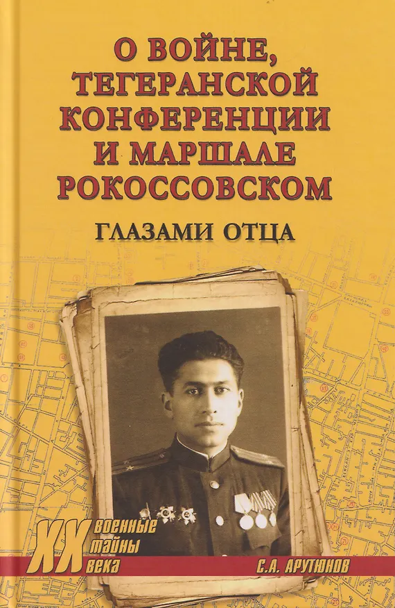 Книга О войне, Тегеранской конференции и маршале Рокоссовском. Глазами отца (Сергей Арутюнов) — 1