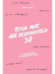 Пока мне не исполнилось 30: Что важно понять и сделать уже сейчас
