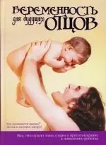 Беременность для будущих отцов: Все, что нужно знать отцам о беременности, деторождении и приготовлении к появлению ребенка — 2147367 — 1