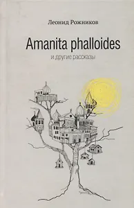 Amanita phalloides и другие рассказы (2014) Рожников