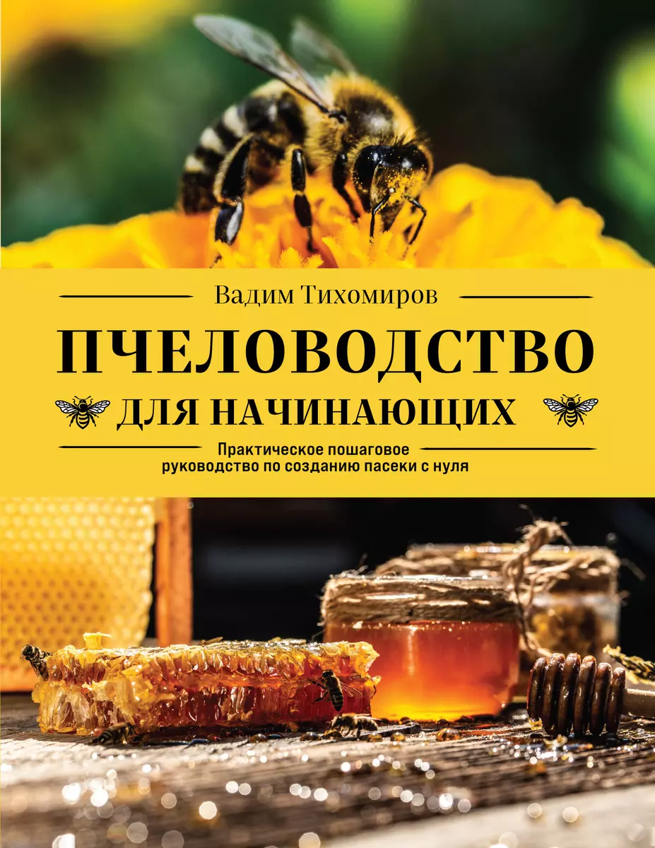 Пчеловодство для начинающих: практическое пошаговое руководство по созданию  пасеки с нуля (Вадим Тихомиров) - купить книгу с доставкой в  интернет-магазине «Читай-город». ISBN: 978-5-04-170027-0