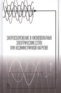 Энергосбережение в низковольтных электрических сетях при несимметричной нагрузке. Монография