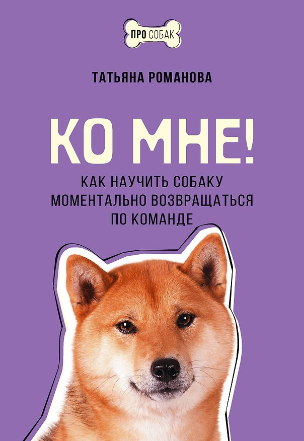 Книга Ко мне! Как научить собаку моментально возвращаться по команде (Татьяна Романова) — 1
