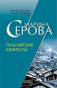 Книга Альпийские каникулы (мягк) (Частный детектив Татьяна Иванова). Серова М. (Эксмо) (Марина Серова)