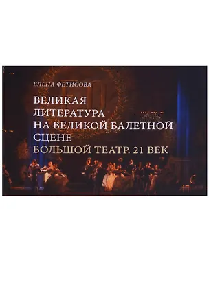 Книга Великая литература на великой балетной сцене Большой театр 21 в. (Фетисова) (Елена Фетисова)