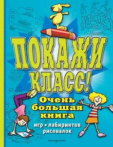 Покажи класс! Очень большая книга игр, лабиринтов, рисовалок