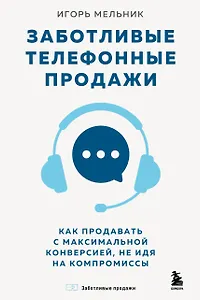 Заботливые телефонные продажи. Как продавать с максимальной конверсией, не идя на компромиссы