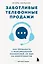 Заботливые телефонные продажи. Как продавать с максимальной конверсией, не идя на компромиссы — 3137393 — 1