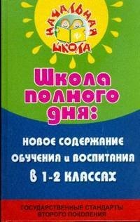 

Школа полного дня: новое содержание обучения и воспитания в 1-2 классах
