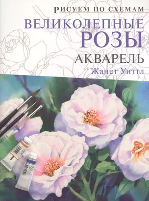 Рисуем по схемам. Великолепные розы: Акварель — 2405928 — 1