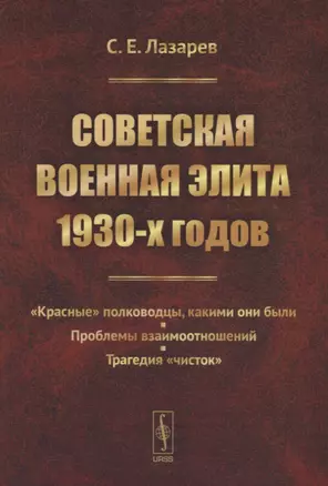 Советская военная элита 1930-х годов. "Красные" полководцы, какими они были. Проблемы взаимоотношений. Трагедия «чисток» — 2748243 — 1