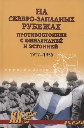 Книга На северо-западных рубежах. Противостояние с Финляндией и Эстонией 1917-1956 (Михаил Васьков)