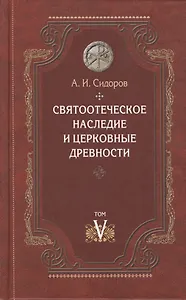 Святоотеческое наследие и церковные древности Том 5 От золотого века… (Сидоров)