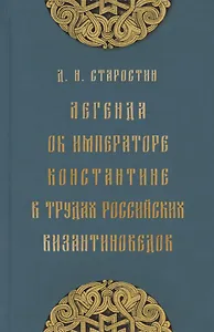 Легенда об императоре Константине в трудах российских византиноведов. Публикация Жития Константина Великого и других греческих текстов из наследия М.Н. Крашенинникова и В.К. Ернштедта (на русском и греческом языках)