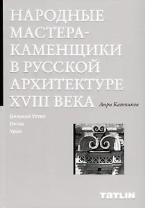 Народные мастера — каменщики в русской архитектуре XVIII века: Великий Устюг, Вятка, Урал