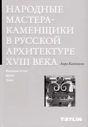 Народные мастера — каменщики в русской архитектуре XVIII века: Великий Устюг, Вятка, Урал — 3000449 — 1