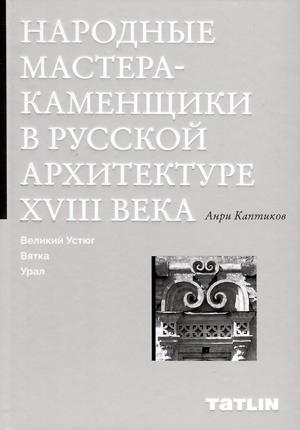 Книга Народные мастера — каменщики в русской архитектуре XVIII века: Великий Устюг, Вятка, Урал (Анри Каптиков) — 1