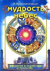 Книга Мудрость небес Введение в индийскую астрологию (мягк). Кришнамачарья Э. (Русь) (Эккирала Кришнамачарья)