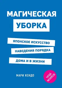 Магическая уборка. Японское искусство наведения порядка дома и в жизни