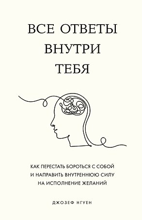 Все ответы внутри тебя. Как перестать бороться с собой и направить внутреннюю силу на исполнение желаний