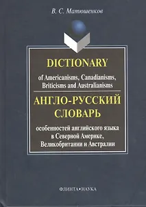 Англо-русский словарь особенностей английского языка в Северной Америке, Великобритании и Австралии. Dictionary of Americanisms, Canadianisms, Briticisms and Australianisms
