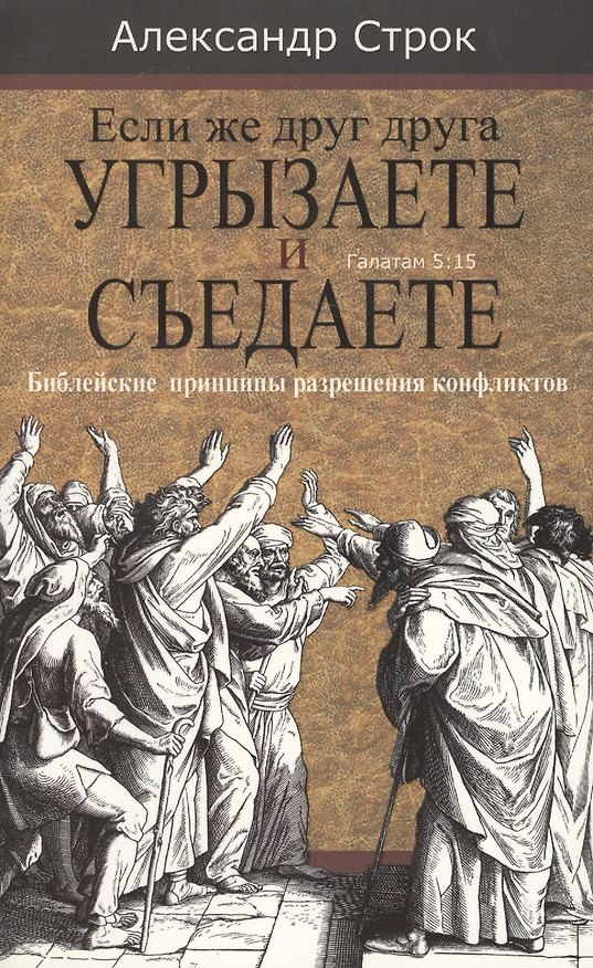 Книга Если же друг друга угрызаете и съедаете. Галатам 5:15. Библейские принципы разрешения конфликтов (Александр Строк) — 1