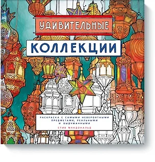 Удивительные коллекции. Раскраска с самыми невероятными предметами, реальными и выдуманными — 2569542 — 1