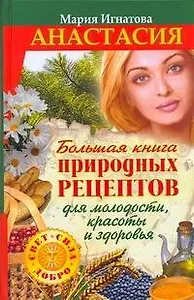 Большая книга природных рецептов для молодости, красоты и здоровья