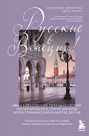 Книга Русские в Венеции! Истории про разные события и людей, которых объединила жемчужина Адриатики (Екатерина Колосова)