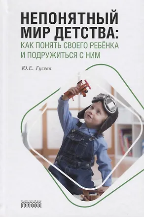 Книга Непонятный мир детства: как понять своего ребёнка и подружиться с ним (Юлия Гусева)