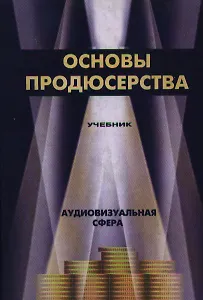 Основы продюсерства: .Аудиовизуальная сфера: Учебное пособие для вузов