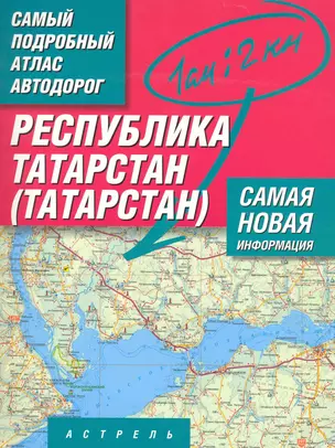 Самый подробный атлас автодорог Республика Татарстана (Татарстан) / (1 см: 2 км) (мягк). Притворов А. (АСТ) — 2242388 — 1