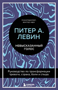 Невысказанный голос. Руководство по трансформации тревоги, страха, боли и стыда