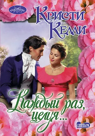 Книга Каждый раз, целуя...:роман (Кристи Келли)