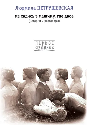 Книга Не садись в машину, где двое: истории и разговоры (Людмила Петрушевская)