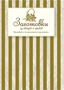 Заготовки из овощей и грибов. Как выбрать, что приготовить и где записать