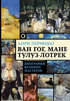 Ван Гог, Мане, Тулуз-Лотрек. Биографии великих мастеров