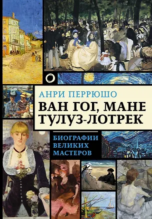 Книга Ван Гог, Мане, Тулуз-Лотрек. Биографии великих мастеров (Винсент Ван Гог, Анри Перрюшо)