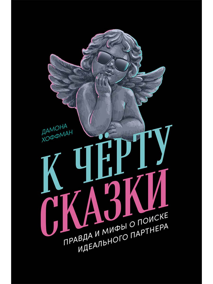 

К чёрту сказки: Правда и мифы о поиске идеального партнера