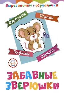 Забавные зверюшки. Детям 4-5 лет: Вырезаем, играем, познаем, считаем