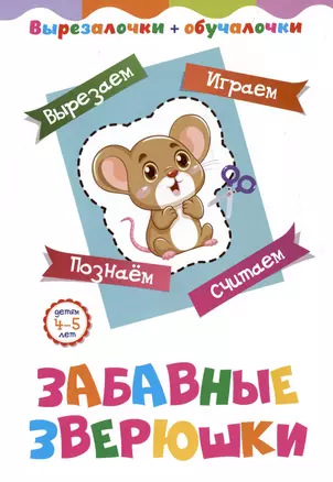 Забавные зверюшки. Детям 4-5 лет: Вырезаем, играем, познаем, считаем — 3033689 — 1