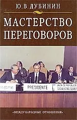 Книга Мастерство переговоров: Учебник для студентов, обучающихся по специальности "Международные отношения". Изд. третье, доп. (Юрий Дубинин)