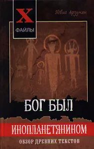 Бог был инопланетянином. Обзор древних текстов. Издание второе