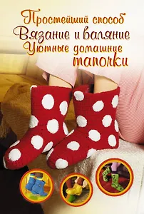 Вязание и валяние. Уютные домашние тапочки