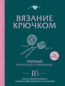 Вязание крючком. Полный японский справочник. 115 техник, приемов вязания, условных обозначений и их сочетаний. 2-е издание